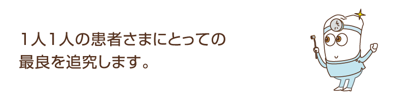 １人１人の患者さまにとっての最良を追究します。